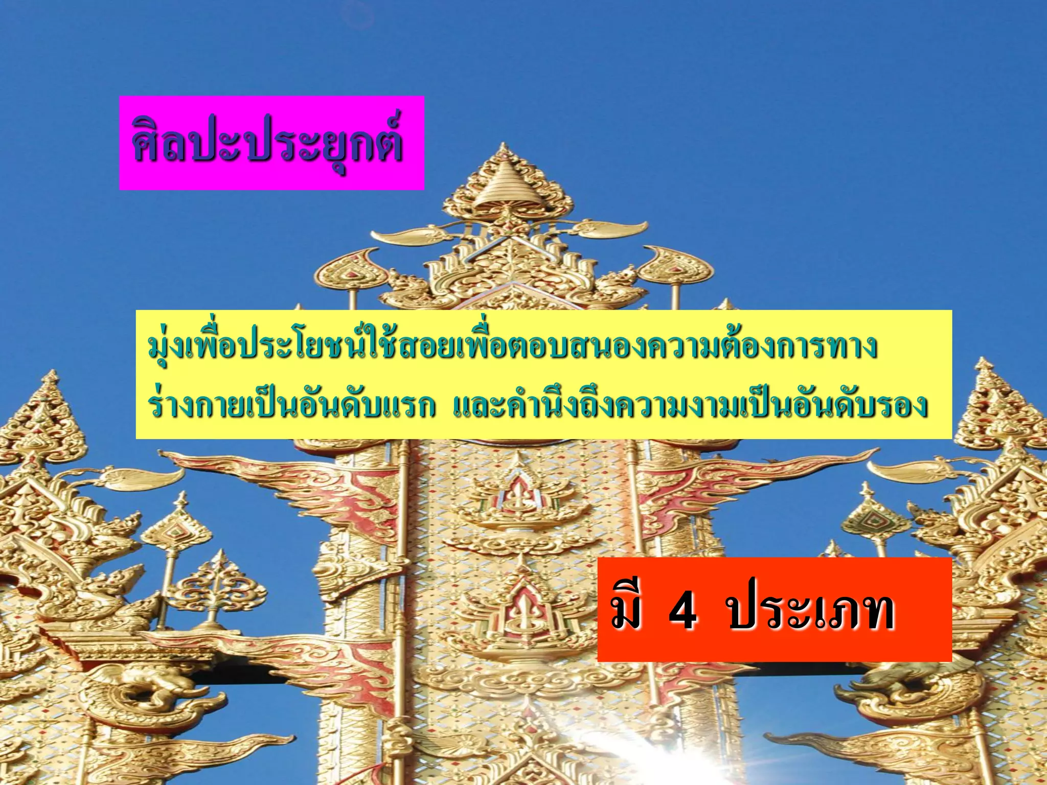 ศิลปะประยุกต์

มุ่งเพือประโยชน์ ใช้ สอยเพือตอบสนองความต้ องการทาง
       ่                   ่
ร่ างกายเป็ นอันดับแรก และคานึงถึงความงามเป็ นอันดับรอง



                                มี   4   ประเภท
 