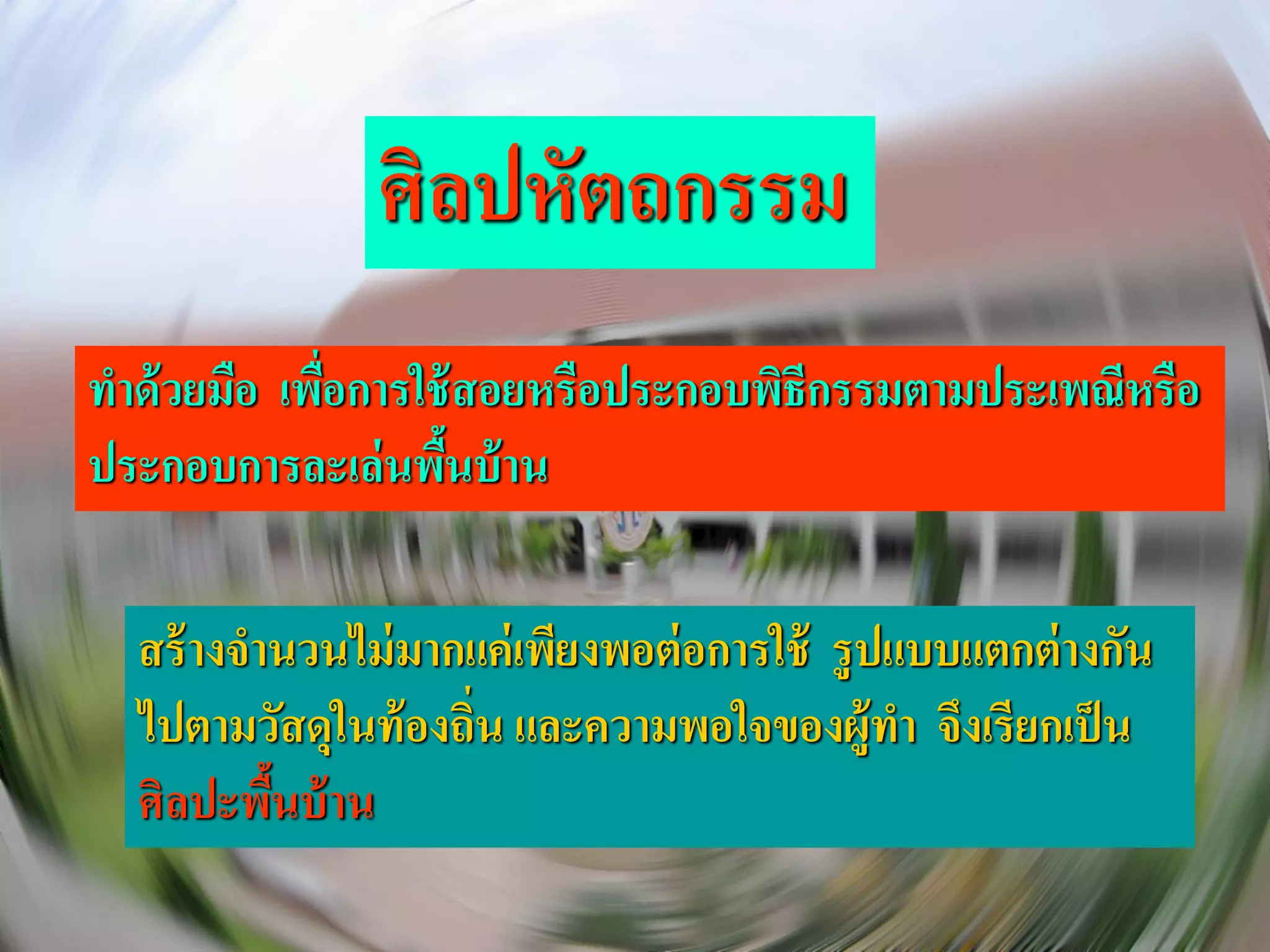 ศิลปหัตถกรรม
ทาด้ วยมือ เพือการใช้ สอยหรือประกอบพิธีกรรมตามประเพณีหรือ
              ่
ประกอบการละเล่ นพืนบ้ าน
                    ้

  สร้ างจานวนไม่ มากแค่ เพียงพอต่ อการใช้ รู ปแบบแตกต่ างกัน
  ไปตามวัสดุในท้ องถิน และความพอใจของผู้ทา จึงเรียกเป็ น
                     ่
  ศิลปะพืนบ้ าน
          ้
 
