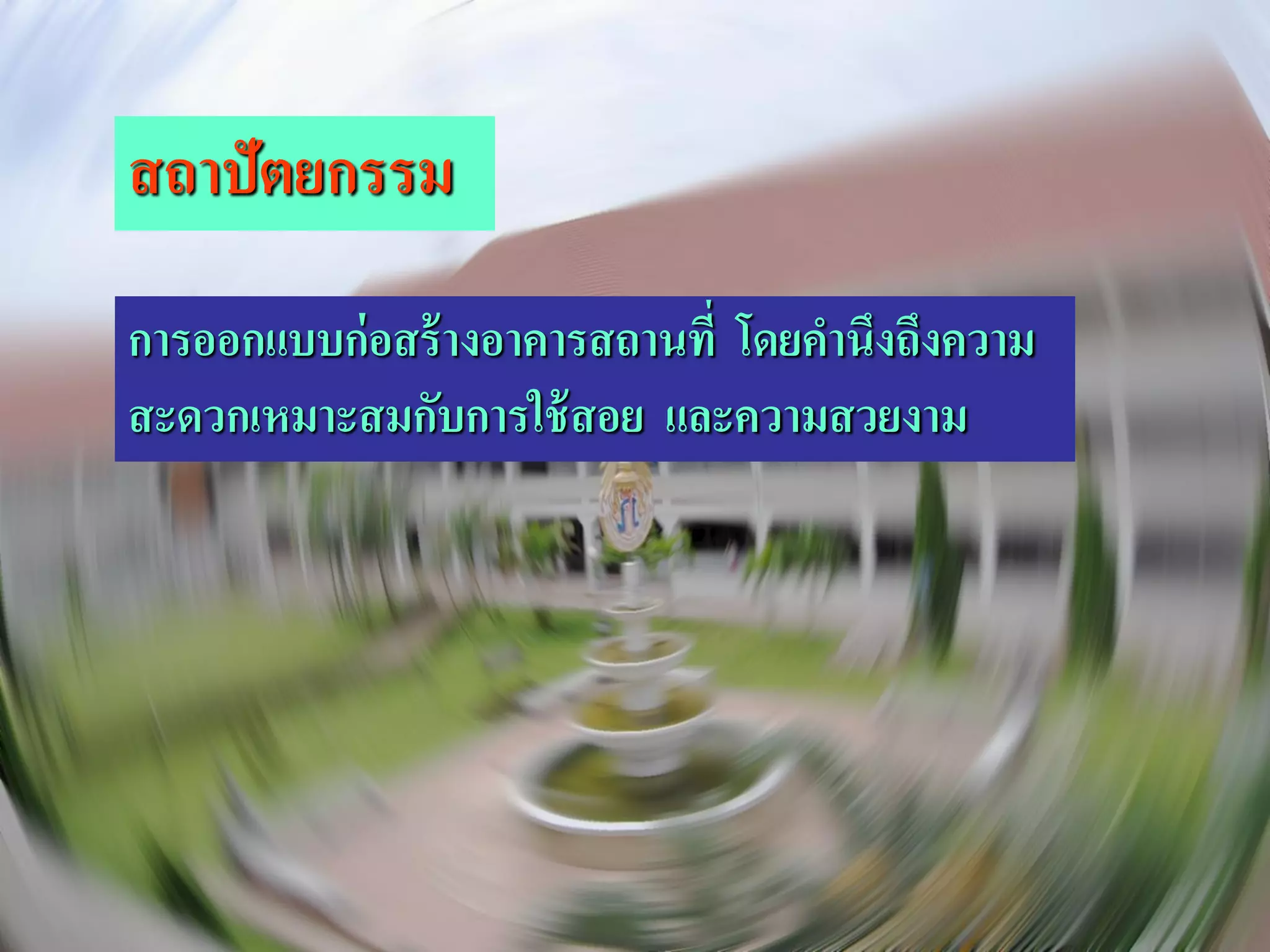 สถาปัตยกรรม
การออกแบบก่ อสร้ างอาคารสถานที่ โดยคานึงถึงความ
สะดวกเหมาะสมกับการใช้ สอย และความสวยงาม
 