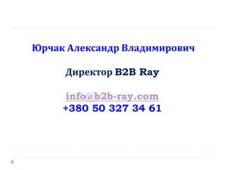 Юрчак Александр Владимирович

     Директор B2B Ray

     info@b2b-ray.com
     +380 50 327 34 61
 