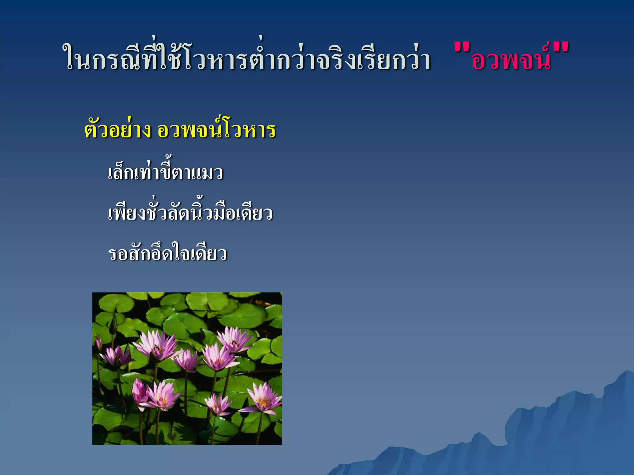 ในกรณีทใช้ โวหารตํากว่ าจริงเรียกว่ า "อวพจน์ "
       ี่         ่
 ตัวอย่ าง อวพจน์ โวหาร
    เล็กเท่ าขีตาแมว
               ้
    เพียงชั่วลัดนิวมือเดียว
                  ้
    รอสั กอึดใจเดียว
 