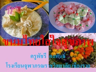 ขนมไทยใส่ใจสุขภาพ
           ครูพัชรี คงพันธ์
โรงเรียนจุฬาภรณราชวิทยาลัย เชียงราย
 