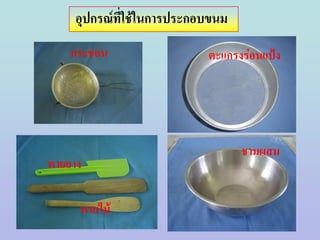 อุปกรณ์ที่ใช้ในการประกอบขนม
    กระชอน                 ตะแกรงร่อนแป้ง




                                  ชามผสม
พายยาง

     พายไม้
 