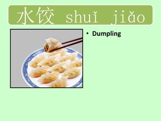 水饺 shuǐ jiǎo
      • Dumpling
 