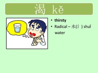 渴 kě
  • thirsty
  • Radical – 水(氵) shuǐ
    water
 