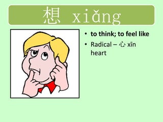 想 xiǎng
   • to think; to feel like
   • Radical – 心 xīn
     heart
 