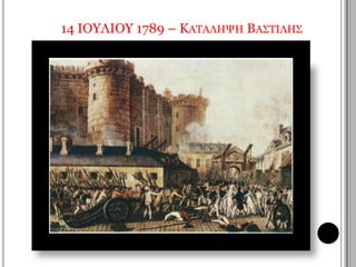 14 ΙΟΥΛΙΟΥ 1789 – ΚΑΤΑΛΗΨΗ ΒΑΣΤΙΛΗΣ 
Η 14η Ιουλίου αποτελεί σήμερα εθνική γιορτή των Γάλλων. 
 
