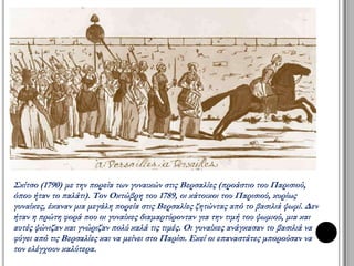 Η Συντακτική συνέλευση 
ανακοίνωσε : 
την κατάργηση των προνομίων 
(4 Αυγούστου 1789) 
και ψήφισε τη Διακήρυξη των 
δικαιωμάτων του ανθρώπου και 
του πολίτη (26 Αυγούστου 1789), 
βασισμένη στις αρχές του 
Διαφωτισμού. 
Ο βασιλιάς 
αποδέχθηκε αναγκαστικά αυτές 
τις αποφάσεις μετά την κατάληψη 
των ανακτόρων των Βερσαλιών 
από τον επαναστατημένο λαό (5 
Οκτωβρίου 1789). 
 