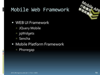 Mobile Web Framework

 WEB UI Framework
      JQuery Mobile
      jqWidgets
      Sencha
 Mobile Platform Framework
      Phonegap




2012.IM.mgt.ncu.edu.tw/ 文孝義 方毓賢   29
 