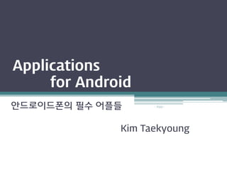 Applications
     for Android
안드로이드폰의 필수 어플들      - ITGO -




              Kim Taekyoung
 