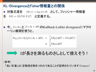 -پԳȹ󾱲鱨ȤvS
    ȶȤ             Ȥơեå`
                ȶx롣


               Kullback-Leibler divergence˥ޥ
    `չ_ʹȡ




        ILyΤȤʹ
ο
 ӋϣIΤߤǤ뤳Ȥ^ƤޤCencov
                                                     14
 