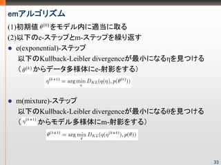 em르ꥺ
(1)ڂ        ǥڤmȡ
(2)¤e-ƥåפm-ƥåפR귵
   e(exponential)-ƥå
   ¤Kullback-Leibler divergenceСˤʤǤҊĤ
       ǩ`e-Ӱ򤹤룩



 m(mixture)-ƥå
 ¤Kullback-Leibler divergenceСˤʤȤҊĤ
      ǥm-Ӱ򤹤룩




                                                33
 