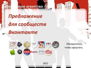 креативное агентство A&M

 Предложение
 для сообществ
 Вконтакте
                             Объединиться,
                           чтобы преуспеть




                   2012
 