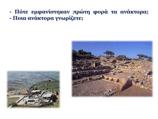 Μινωικός πολιτισμός τη 2η χιλιετία 
Ανάπτυξη: 
Πρωτοανακτορική 
περίοδος 
(2000 -1700). 
Ιδρύονται ανάκτορα 
και γύρω τους 
οικισμοί – πόλεις, με 
γνωστότερα αυτά 
της Κνωσού, 
Φαιστού, Μαλίων και 
Ζάκρου. 
Καταστρέφονται 
από σεισμό (1700). 
 