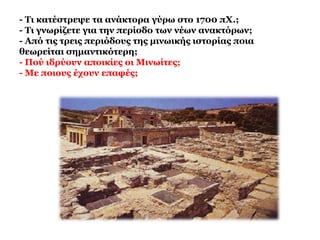 Κορύφωση: 
Νεοανακτορική περίοδος (1700 -1450) 
Οι Μινωίτες κυριαρχούν στο Αιγαίο. 
Αναπτύσσουν σχέσεις με την ηπειρωτική Ελλάδα 
Επηρεάζουν το Μυκηναϊκό πολιτισμό. 
 