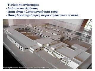 Πότε εμφανίστηκαν πρώτη φορά τα ανάκτορα; 
Ποια ανάκτορα γνωρίζετε; 
► Συγκριτική 
απεικόνιση των 
ανακτόρων της 
Kνωσού, της 
Φαιστού και των 
Mαλίων. 
http://www.fhw.gr 
/chronos/02/crete 
/gr/gallery/palaces 
.html 
 