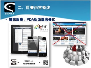 二、計畫內容概述
SNOTKY

• 擴充服務：PDA版面區塊優化
 