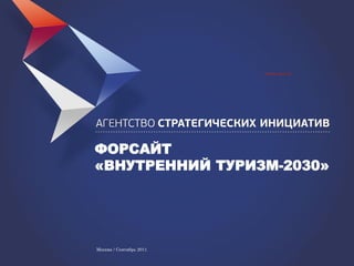 ФОРСАЙТ
«ВНУТРЕННИЙ ТУРИЗМ-
2030»



Москва / Сентябрь 2012

www.asi.ru
 