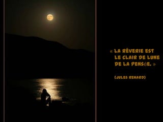 « La rêverie est
  le clair de lune
  de la pensée. »

 (Jules Renard)
 