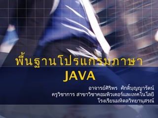 พื้น ฐานโปรแกรมภาษา
         JAVA
                    อาจารย์ศิริพร ศักดิ์บุญญารัตน์
     ครูวิชาการ สาขาวิชาคอมพิวเตอร์และเทคโนโลยี
                        โรงเรียนมหิดลวิทยานุสรณ์
 