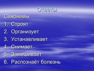 Ответы
Синонимы
1. Строят
2. Организует
3. Устанавливает
4. Снимает
5. Замешивает
6. Распознаѐт болезнь
 