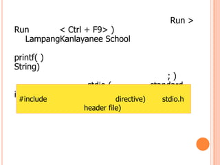 Run >
Run      < Ctrl + F9> )
  LampangKanlayanee School

printf( )
String)
                                           ;)
                 stdio (               standard
input output)
 #include                 directive)     stdio.h
                header file)
 