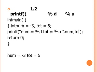 ?          1.2
  printf()           %d     %u
intmain( )
{ intnum = -3, tot = 5;
printf(num = %d tot = %u ,num,tot);
return 0;
}

num = -3 tot = 5
 