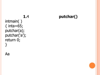1.4   putchar()
intmain( )
{ inta=65;
putchar(a);
putchar(?a?);
return 0;
}

Aa
 