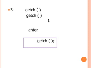 ?3   getch ( )
     getch ( )
                 1

      enter

           getch ( );
 