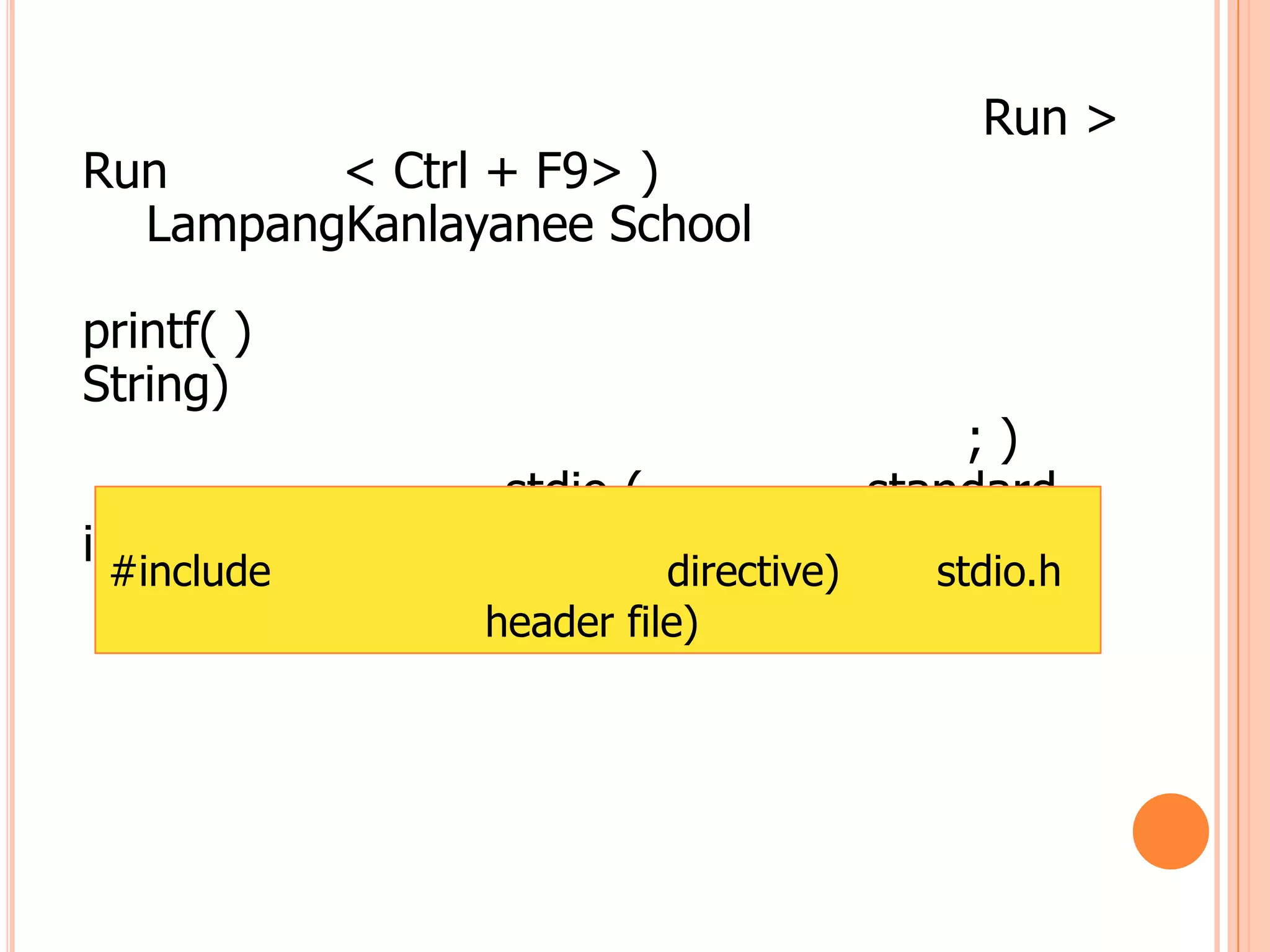 Run >
Run      < Ctrl + F9> )
  LampangKanlayanee School

printf( )
String)
                                           ;)
                 stdio (               standard
input output)
 #include                 directive)     stdio.h
                header file)
 