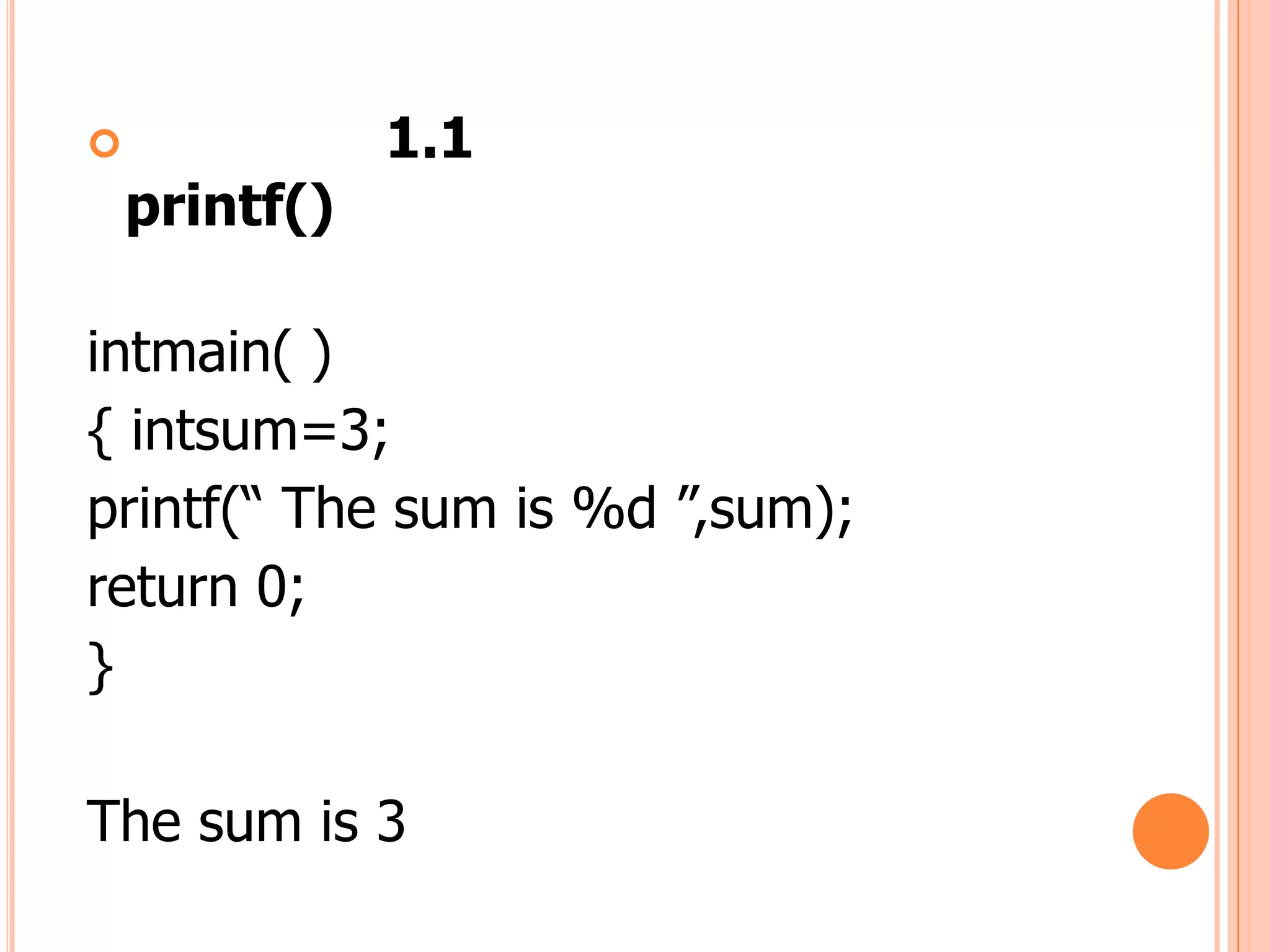               1.1
    printf()

intmain( )
{ intsum=3;
printf(“ The sum is %d ”,sum);
return 0;
}

The sum is 3
 