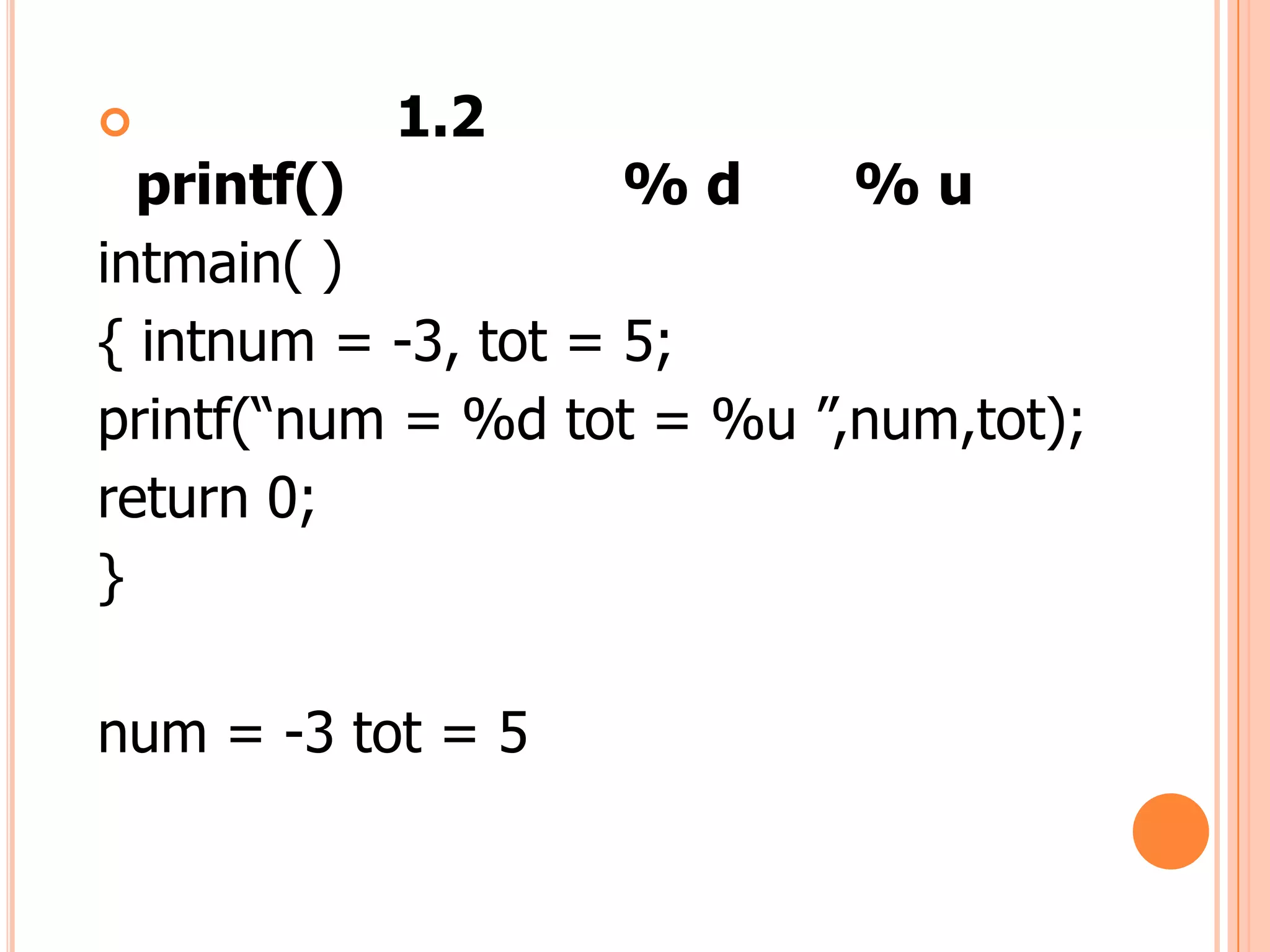           1.2
  printf()           %d     %u
intmain( )
{ intnum = -3, tot = 5;
printf(“num = %d tot = %u ”,num,tot);
return 0;
}

num = -3 tot = 5
 