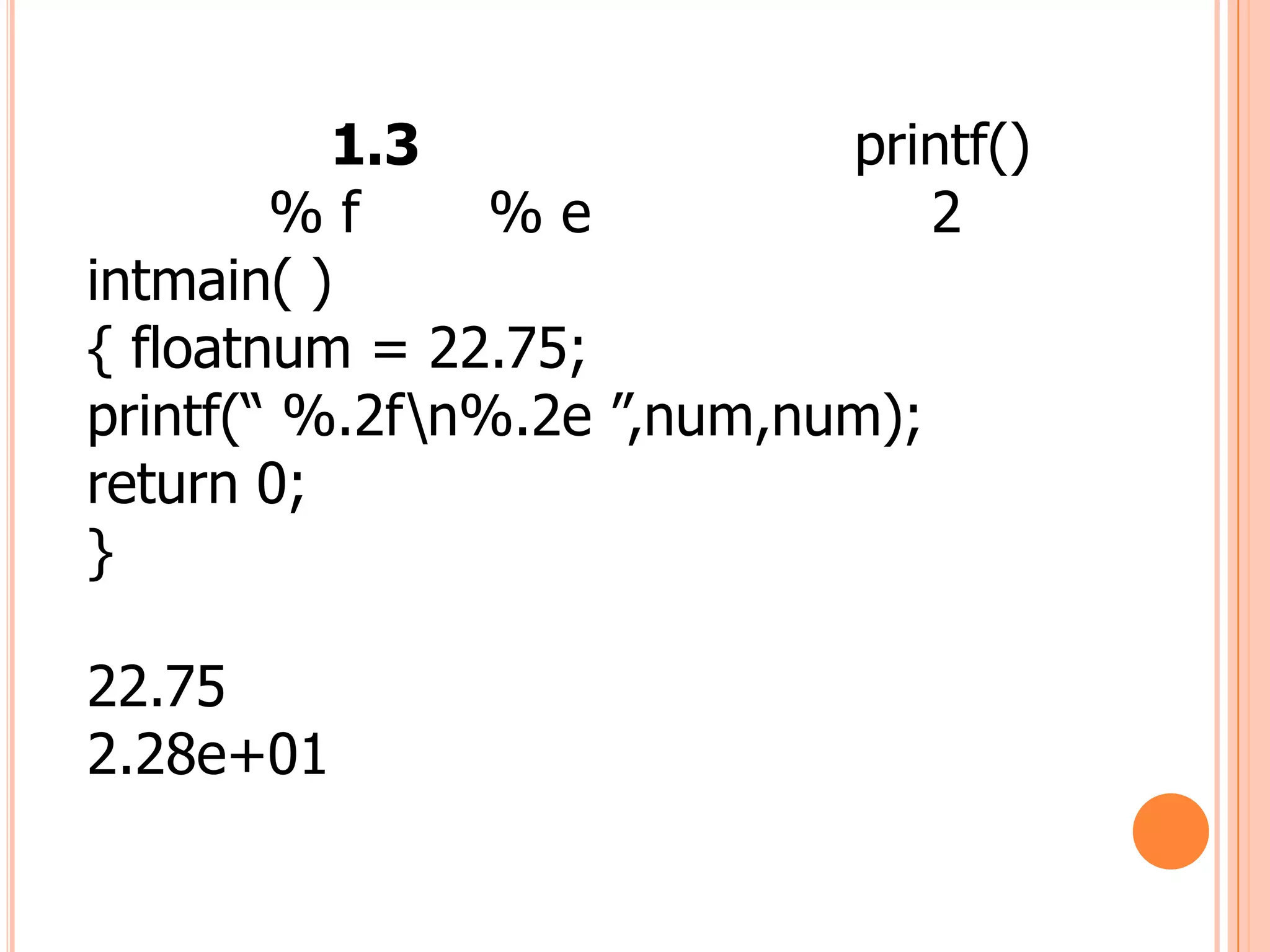 1.3               printf()
        %f      %e              2
intmain( )
{ floatnum = 22.75;
printf(“ %.2fn%.2e ”,num,num);
return 0;
}

22.75
2.28e+01
 