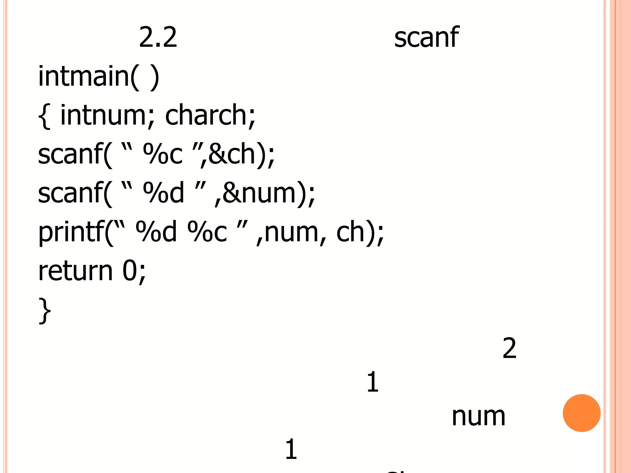 2.2                scanf
intmain( )
{ intnum; charch;
scanf( “ %c ”,&ch);
scanf( “ %d ” ,&num);
printf(“ %d %c ” ,num, ch);
return 0;
}
                                    2
                         1
                                num
                   1
 