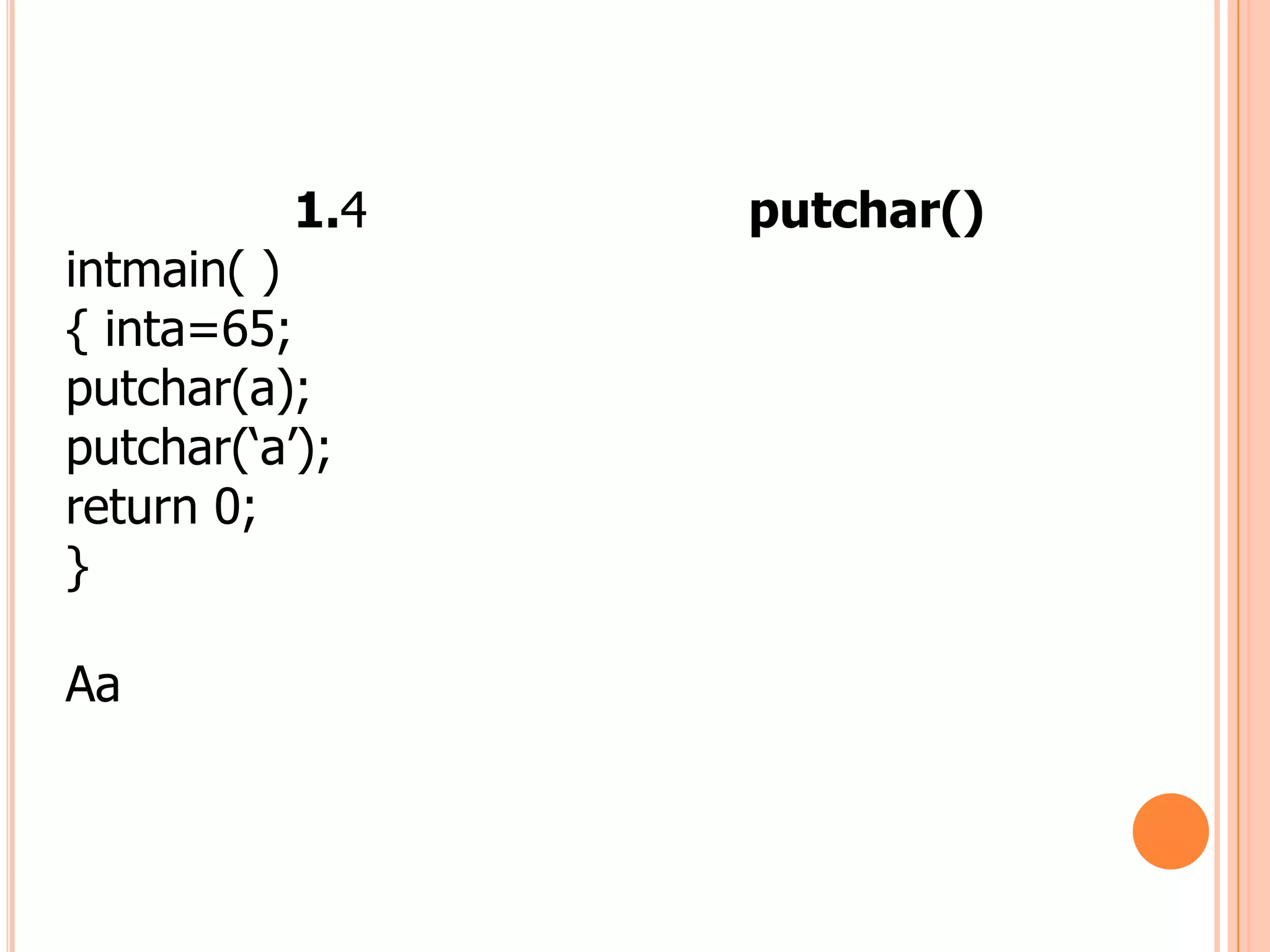 1.4   putchar()
intmain( )
{ inta=65;
putchar(a);
putchar(„a‟);
return 0;
}

Aa
 