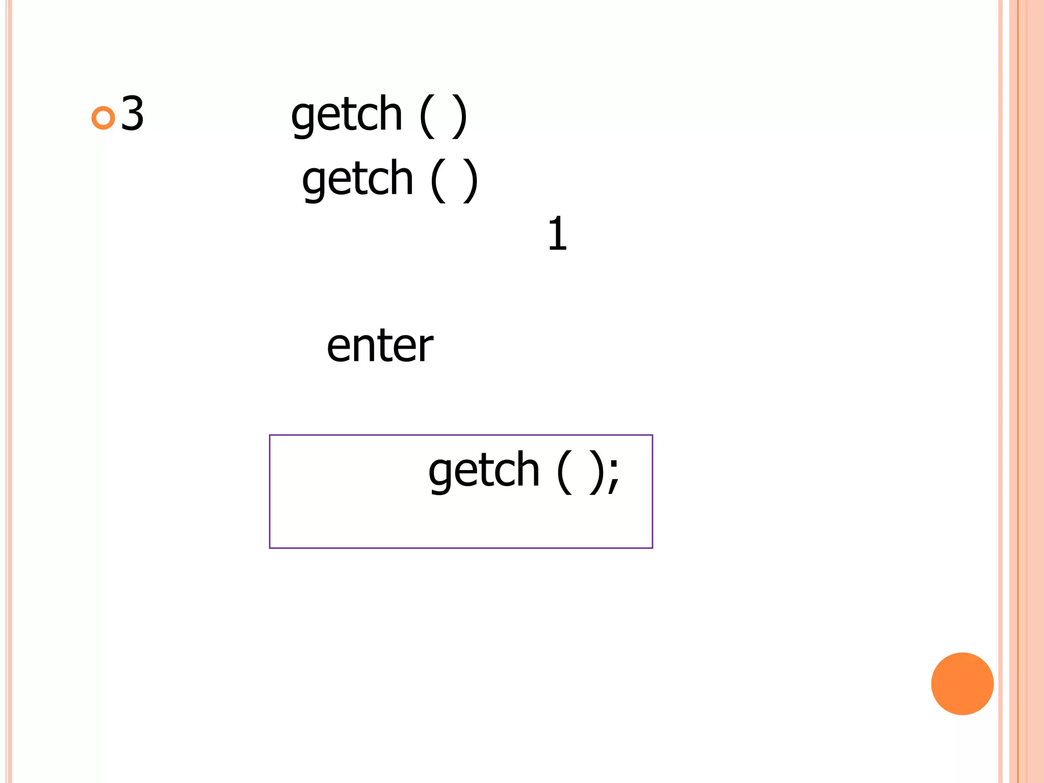 3   getch ( )
     getch ( )
                 1

      enter

           getch ( );
 