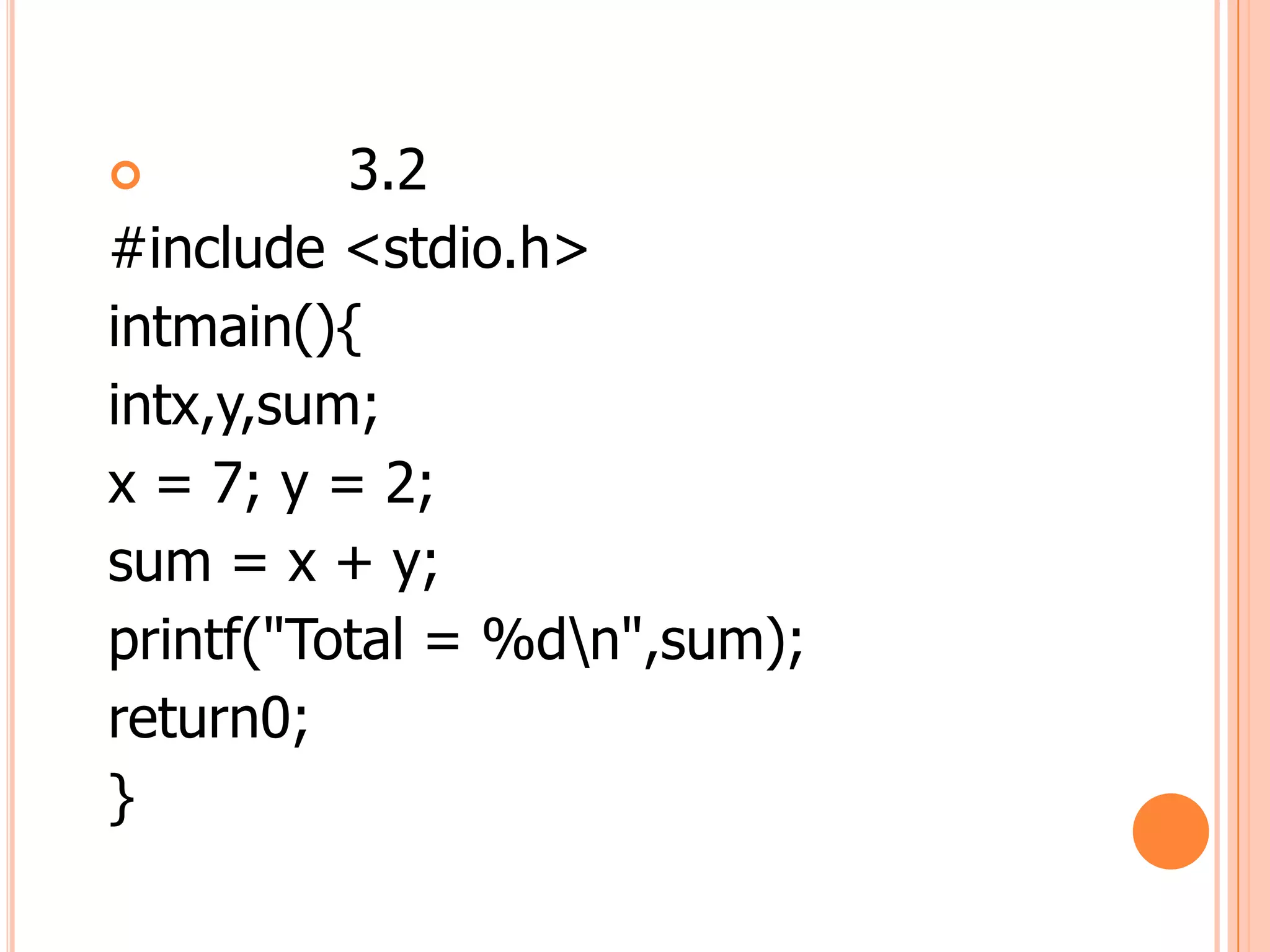          3.2
#include <stdio.h>
intmain(){
intx,y,sum;
x = 7; y = 2;
sum = x + y;
printf("Total = %dn",sum);
return0;
}
 