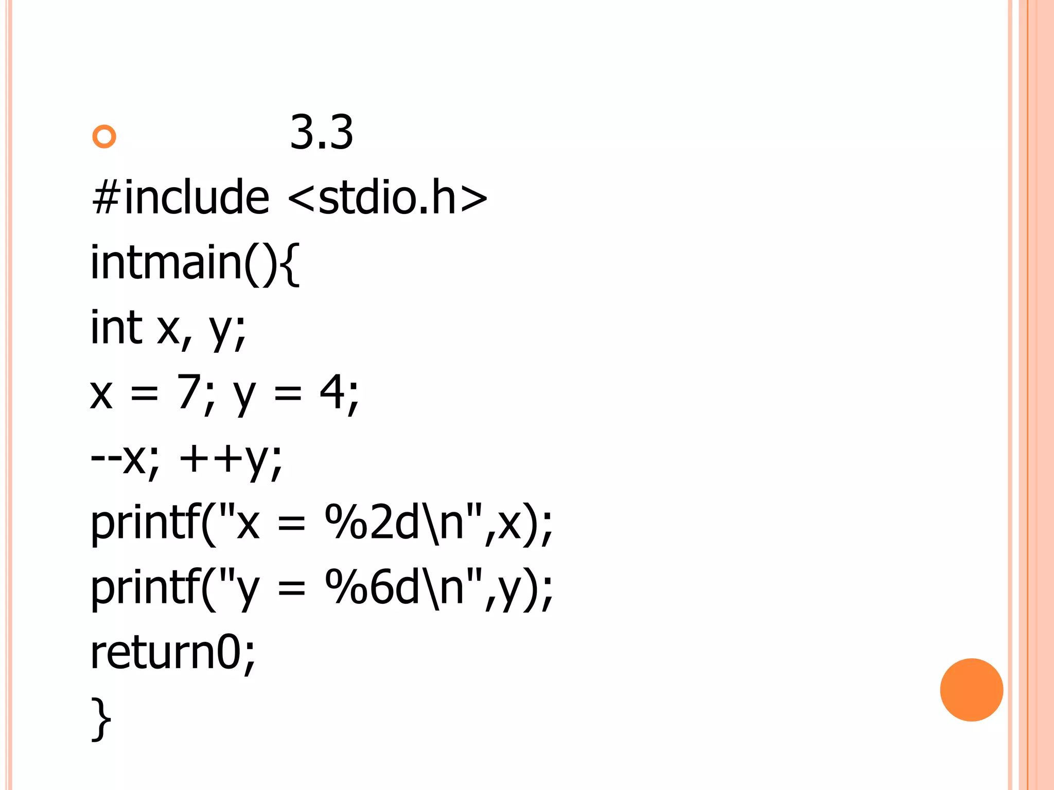          3.3
#include <stdio.h>
intmain(){
int x, y;
x = 7; y = 4;
--x; ++y;
printf("x = %2dn",x);
printf("y = %6dn",y);
return0;
}
 