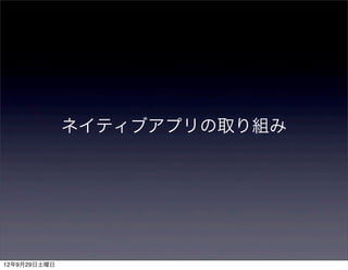 ネイティブアプリの取り組み




12年9月29日土曜日
 