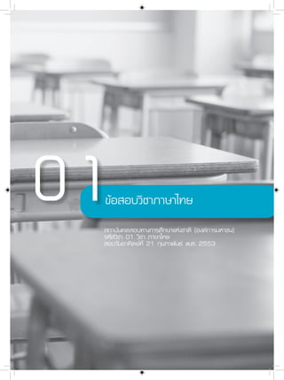 ข้อสอบวิชาภาษาไทย
สถาบันทดสอบทางการศึกษาแห่งชาติ (องค์การมหาชน)
รหัสวิชา 01 วิชา ภาษาไทย
สอบวันอาทิตย์ที่ 21 กุมภาพันธ์ พ.ศ. 2553
 