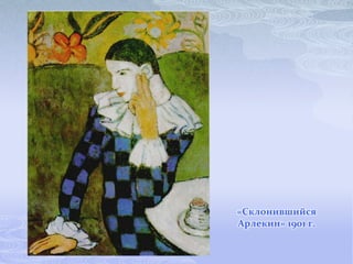 «Склонившийся
Арлекин» 1901 г.
 