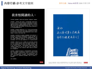 內容行銷-參考文字案例                        資料出處：Yahoo 4A競賽 2008 活動官網




Digital Marketing-Content Marketing       Copyright 2012 Norika. All rights Reserved   18
 