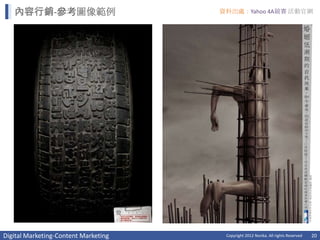 內容行銷-參考圖像範例                        資料出處：Yahoo 4A競賽 活動官網




Digital Marketing-Content Marketing    Copyright 2012 Norika. All rights Reserved   20
 