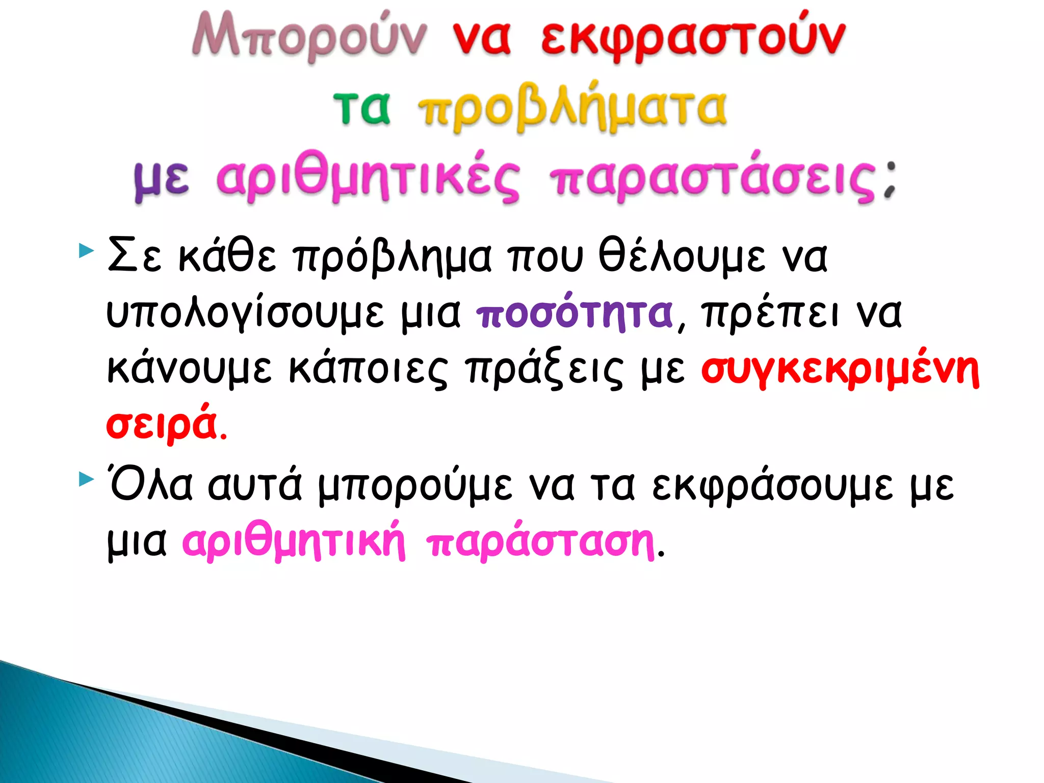  Σε  κάθε πρόβλημα που θέλουμε να
  υπολογίσουμε μια ποσότητα, πρέπει να
  κάνουμε κάποιες πράξεις με συγκεκριμένη
  σειρά.
 Όλα αυτά μπορούμε να τα εκφράσουμε με

  μια αριθμητική παράσταση.
 