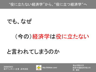 でも、なぜ

　　（今の）経済学は役に立たない

と言われてしまうのか
 
