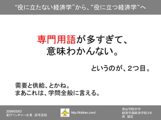 専門用語が多すぎて、
    意味わかんない。
             というのが、２つ目。

需要と供給、とかね。
まあこれは、学問全般に言える。
 