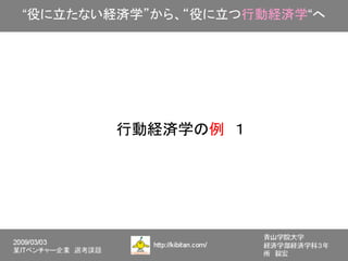 “役に立たない経済学”から、“役に立つ行動経済学“へ




        行動経済学の例　１
 
