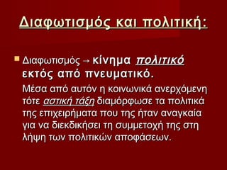Διαφωτισμός και πολιτική :

                   πολιτικό
 Διαφωτισμός → κίνημα
 εκτός από πνευματικό.
 Μέσα από αυτόν η κοινωνικά ανερχόμενη
 τότε αστική τάξη διαμόρφωσε τα πολιτικά
 της επιχειρήματα που της ήταν αναγκαία
 για να διεκδικήσει τη συμμετοχή της στη
 λήψη των πολιτικών αποφάσεων.
 
