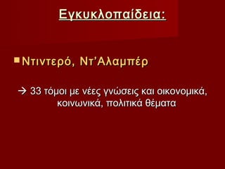 Εγκυκλοπαίδεια :


 Ντιντερό,   Ντ’Αλαμπέρ

 33 τόμοι με νέες γνώσεις και οικονομικά,
        κοινωνικά, πολιτικά θέματα
 