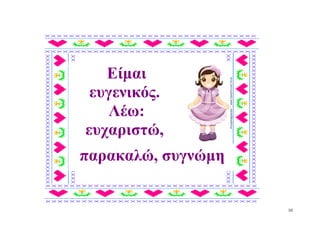 Είμαι
 ευγενικός.
    Λέω:
ευχαριστώ,
παρακαλώ, συγνώμη


                    10
 